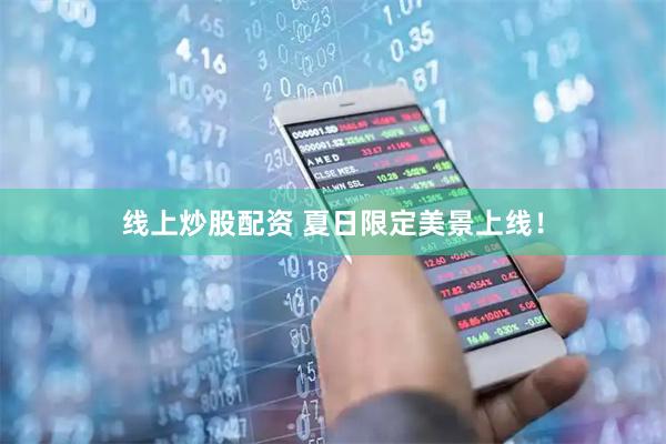 线上炒股配资 夏日限定美景上线！