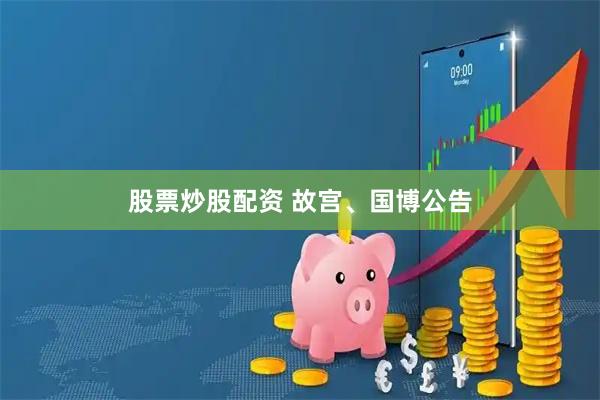 股票炒股配资 故宫、国博公告