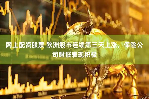 网上配资股票 欧洲股市连续第三天上涨，保险公司财报表现积极