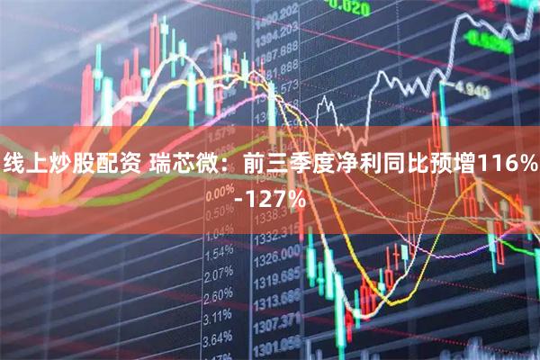 线上炒股配资 瑞芯微：前三季度净利同比预增116%-127%