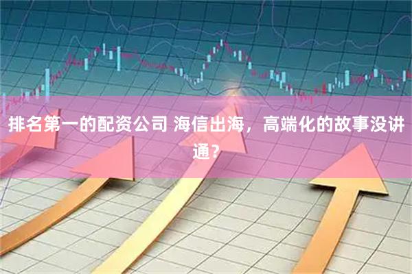排名第一的配资公司 海信出海，高端化的故事没讲通？