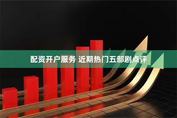 配资开户服务 近期热门五部剧点评