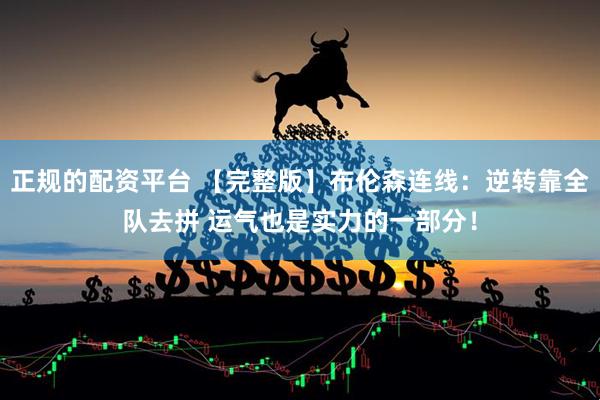 正规的配资平台 【完整版】布伦森连线：逆转靠全队去拼 运气也是实力的一部分！